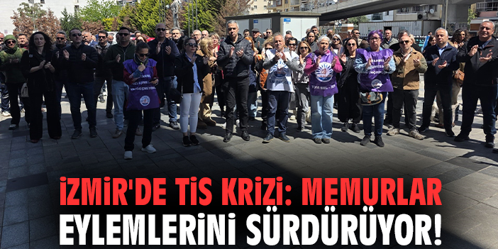 İzmir'de TİS krizi: Memurlar eylemlerini sürdürüyor!