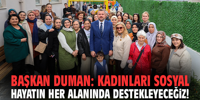 Başkan Duman: Kadınları sosyal hayatın her alanında destekleyeceğiz!