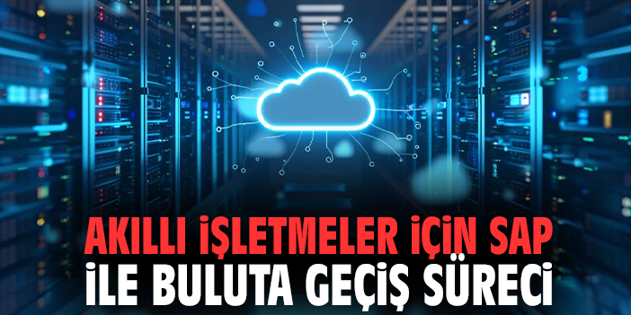 Akıllı İşletmeler İçin SAP ile Buluta Geçiş Süreci