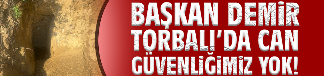 Başkan Demir Torbalı’da can güvenliğimiz yok!