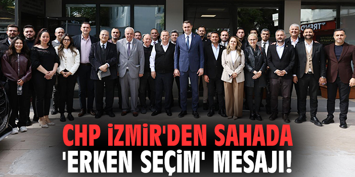 CHP İzmir'den sahada 'erken seçim' mesajı!