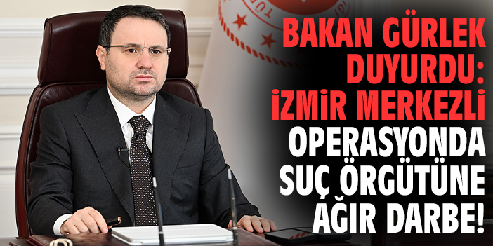 Bakan Gürlek duyurdu: İzmir merkezli operasyonda suç örgütüne ağır darbe!