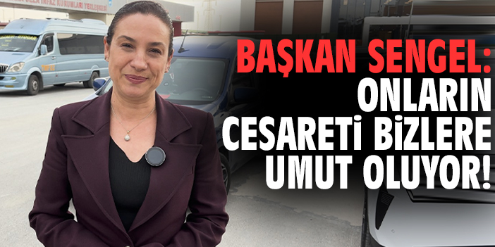 Başkan Sengel: Onların cesareti bizlere umut oluyor!
