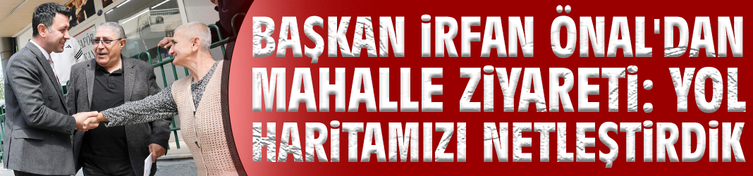 Başkan Önal'dan mahalle ziyareti: Yol haritamızı netleştirdik