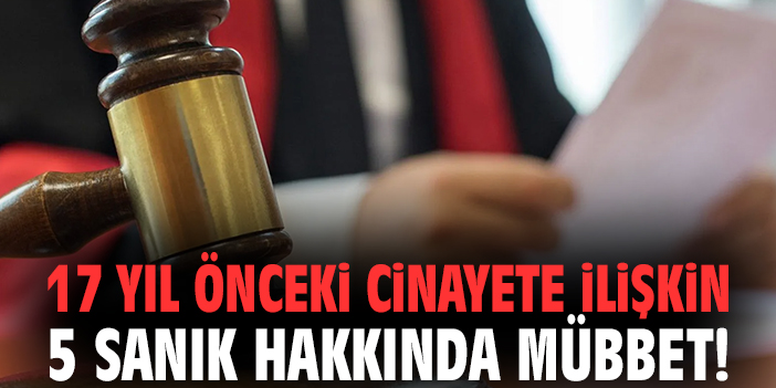 17 yıl önceki cinayete ilişkin 5 sanık hakkında mübbet!