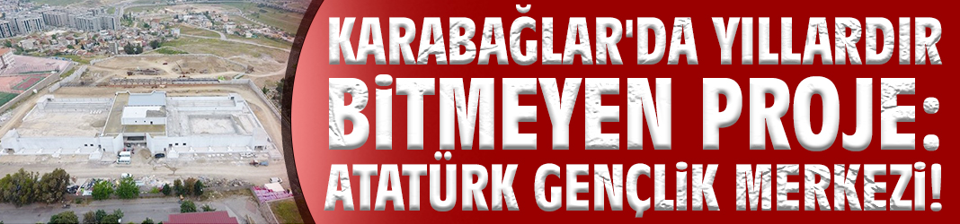 Karabağlar'da yıllardır bitmeyen proje: Atatürk Gençlik Merkezi!