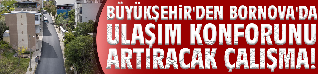 Büyükşehir'den Bornova'da ulaşım konforunu artıracak çalışma!