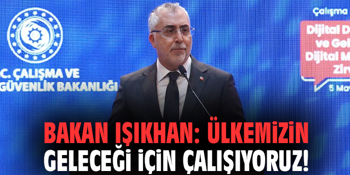 Bakan Işıkhan: Ülkemizin geleceği için çalışıyoruz!