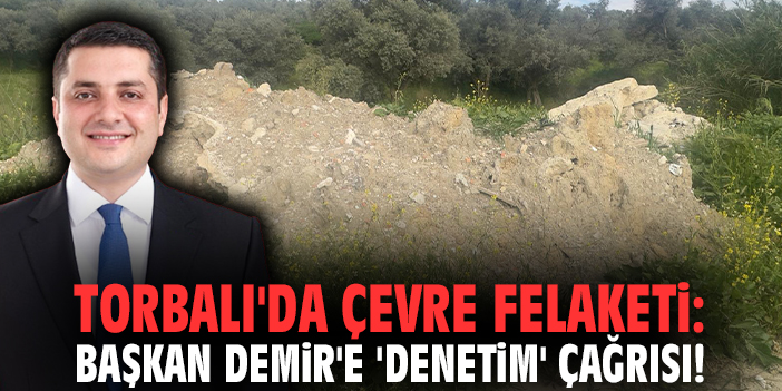 Torbalı'da çevre felaketi: Başkan Demir'e 'denetim' çağrısı!