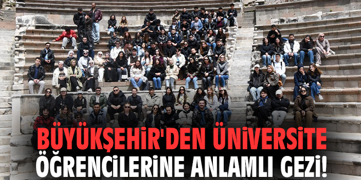 Büyükşehir'den üniversite öğrencilerine anlamlı gezi!