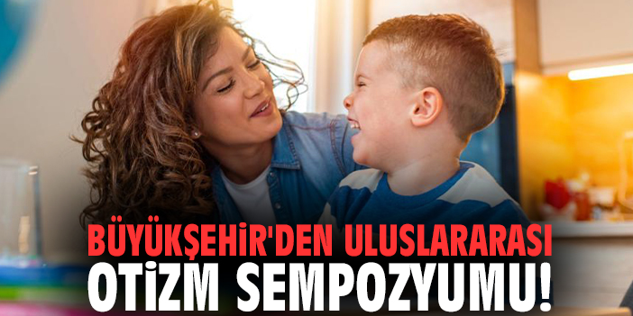 Büyükşehir'den Uluslararası Otizm Sempozyumu!