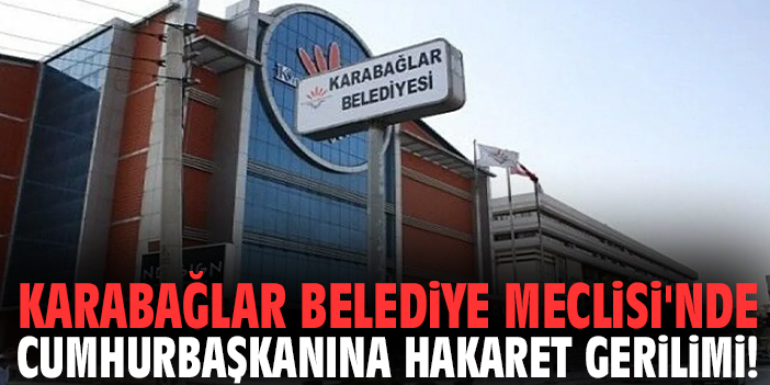 Karabağlar Belediye Meclisi'nde Cumhurbaşkanına hakaret gerilimi!
