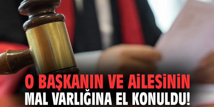 O başkanın ve ailesinin mal varlığına el konuldu!