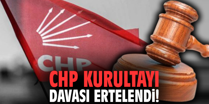CHP Kurultayı davası ertelendi!