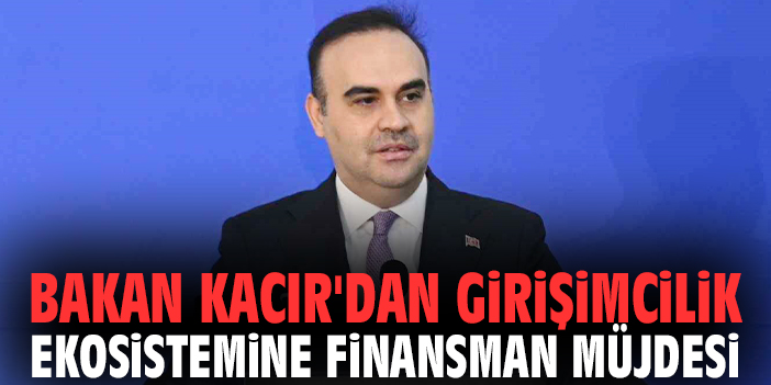 Bakan Kacır'dan girişimcilik ekosistemine finansman müjdesi