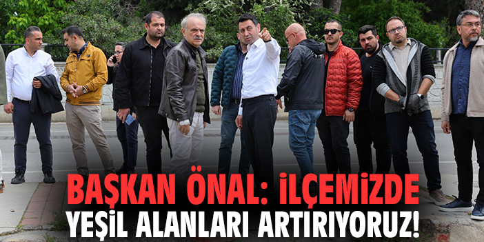 Başkan Önal: İlçemizde yeşil alanları artırıyoruz!