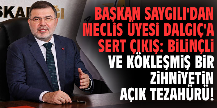 Başkan Saygılı'dan Meclis Üyesi Dalgıç'a sert çıkış: Bilinçli ve kökleşmiş bir zihniyetin açık tezahürü!