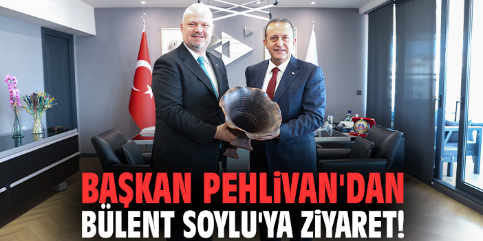 Başkan Pehlivan'dan Bülent Soylu'ya ziyaret!
