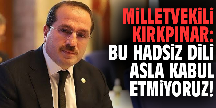 Milletvekili Kırkpınar: Bu hadsiz dili asla kabul etmiyoruz!