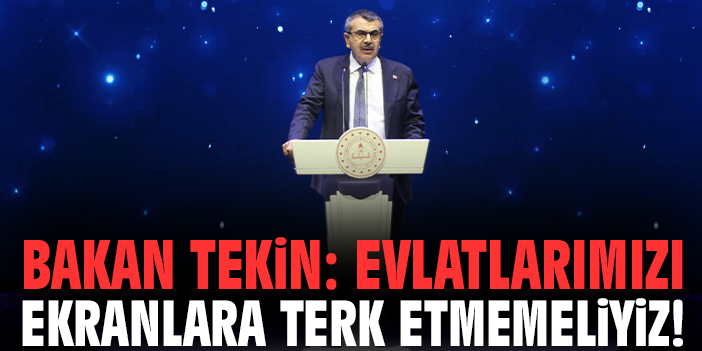 Bakan Tekin: Evlatlarımızı ekranlara terk etmemeliyiz!