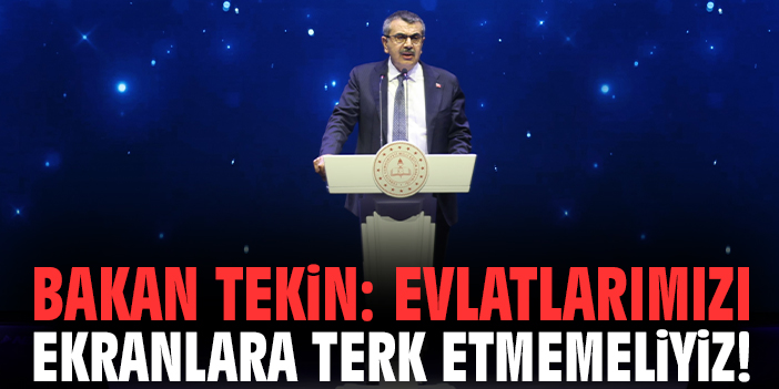 Bakan Tekin: Evlatlarımızı ekranlara terk etmemeliyiz!