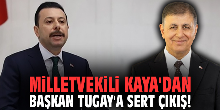 Milletvekili Kaya'dan Başkan Tugay'a sert çıkış!