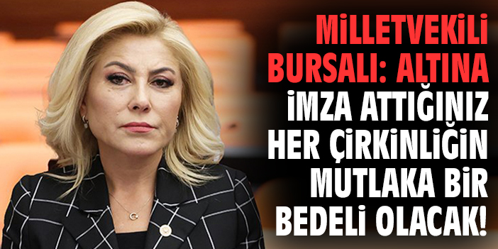 Milletvekili Bursalı: Altına imza attığınız her çirkinliğin mutlaka bir bedeli olacak!
