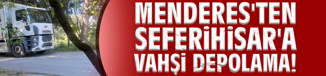 Menderes'ten Seferihisar'a Vahşi Depolama!