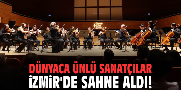 Dünyaca ünlü sanatçılar İzmir'de sahne aldı!