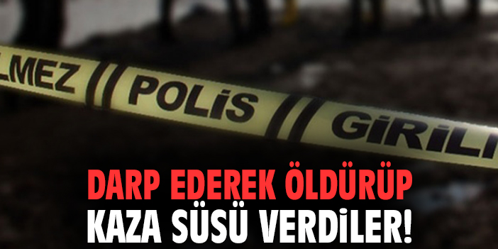 Darp ederek öldürüp kaza süsü verdiler!