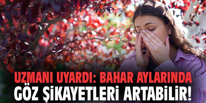 Uzmanı uyardı: Bahar aylarında göz şikayetleri artabilir!