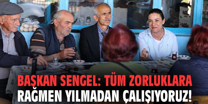 Başkan Sengel: Tüm zorluklara rağmen yılmadan çalışıyoruz!