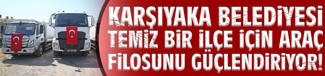 Karşıyaka Belediyesi temiz bir ilçe için araç filosunu güçlendiriyor!