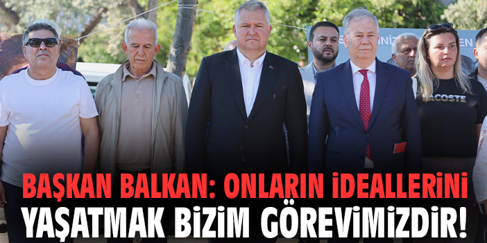 Başkan Balkan: Onların ideallerini yaşatmak bizim görevimizdir!