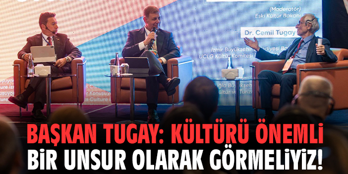Başkan Tugay: Kültürü önemli bir unsur olarak görmeliyiz!