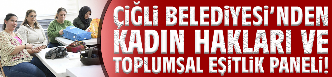 Çiğli Belediyesi’nden kadın hakları ve toplumsal eşitlik paneli!