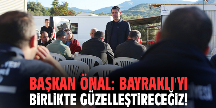 Başkan Önal: Bayraklı'yı birlikte güzelleştireceğiz!