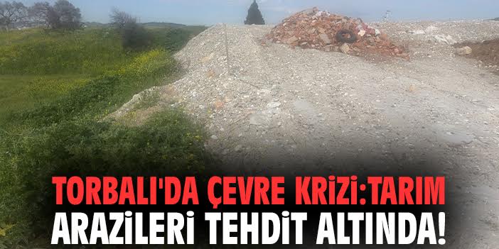 Torbalı'da çevre krizi: Tarım arazileri tehdit altında!