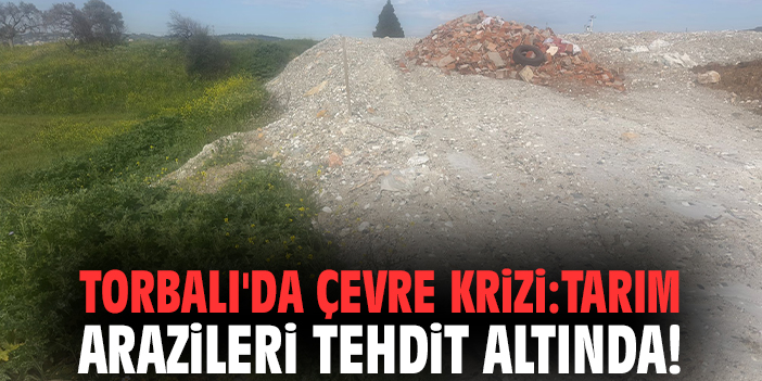 Torbalı'da çevre krizi: Tarım arazileri tehdit altında!