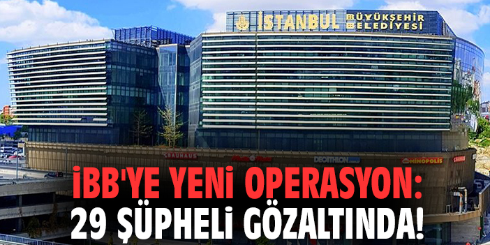 İBB'ye yeni operasyon: 29 şüpheli gözaltında!