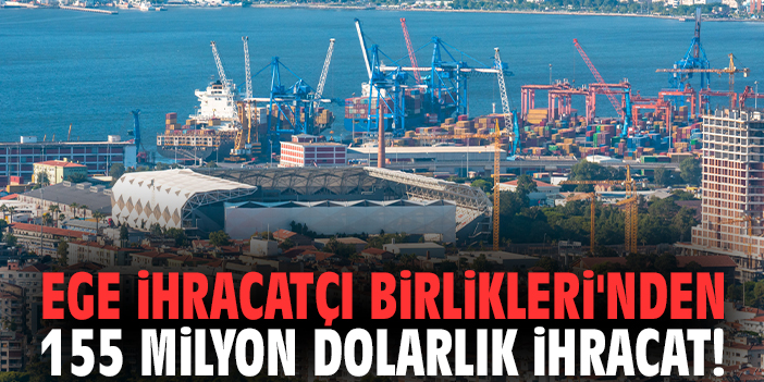 Ege İhracatçı Birlikleri'nden 155 milyon dolarlık ihracat!