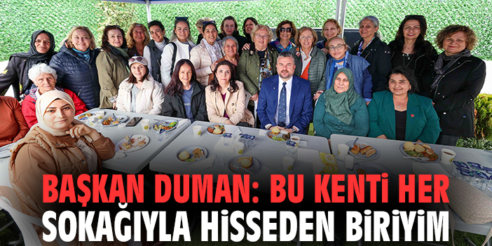Başkan Duman: Bu kenti her sokağıyla hisseden biriyim