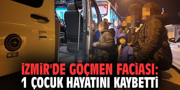 İzmir'de göçmen faciası: 1 çocuk hayatını kaybetti