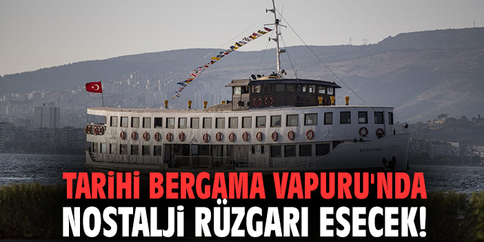 Tarihi Bergama Vapuru'nda nostalji rüzgarı esecek!
