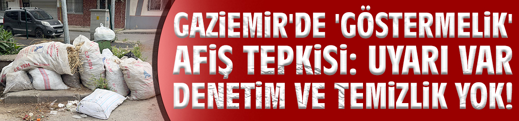 Gaziemir'de 'göstermelik' afiş tepkisi: Uyarı var denetim ve temizlik yok!