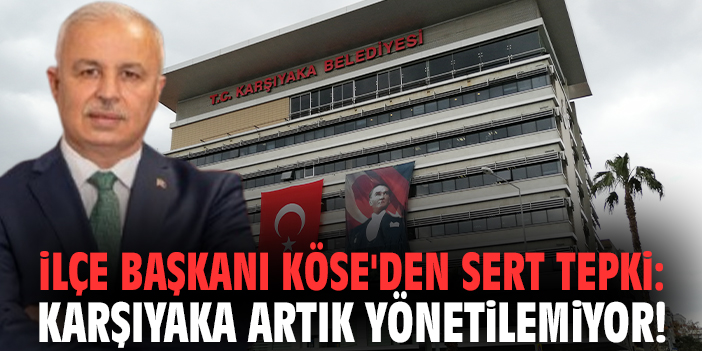 İlçe Başkanı Köse'den sert tepki: Karşıyaka artık yönetilemiyor!