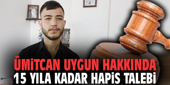 Ümitcan Uygun hakkında 15 yıla kadar hapis talebi
