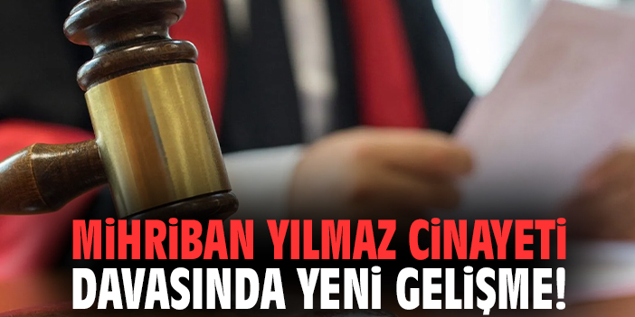 Mihriban Yılmaz Cinayeti davasında yeni gelişme!