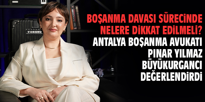 Boşanma Davası Sürecinde Nelere Dikkat Edilmeli? Antalya Boşanma Avukatı Pınar Yılmaz Büyükurgancı Değerlendirdi
