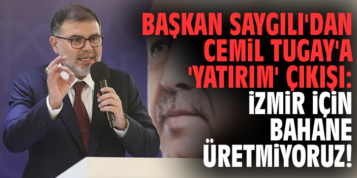 Başkan Saygılı'dan Cemil Tugay'a 'Yatırım' çıkışı: İzmir için bahane üretmiyoruz!